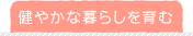 健やかな暮らしを育む